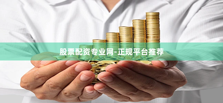 股票配资专业网-正规平台推荐