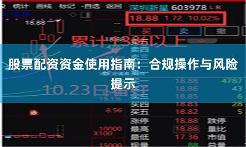 股票配资资金使用指南：合规操作与风险提示