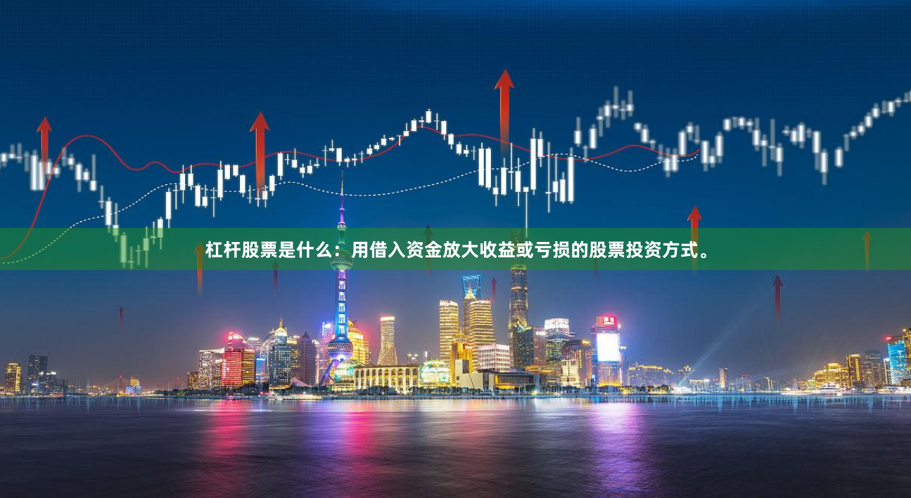 杠杆股票是什么：用借入资金放大收益或亏损的股票投资方式。