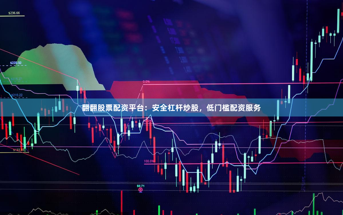 翻翻股票配资平台：安全杠杆炒股，低门槛配资服务