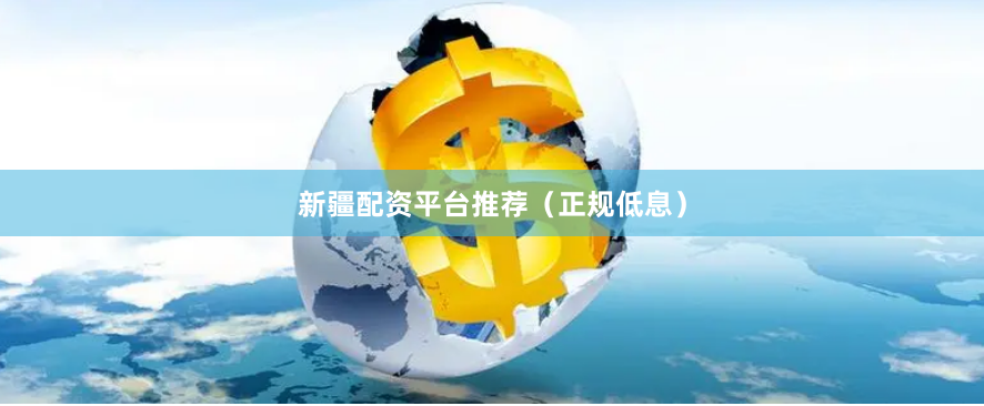 新疆配资平台推荐（正规低息）