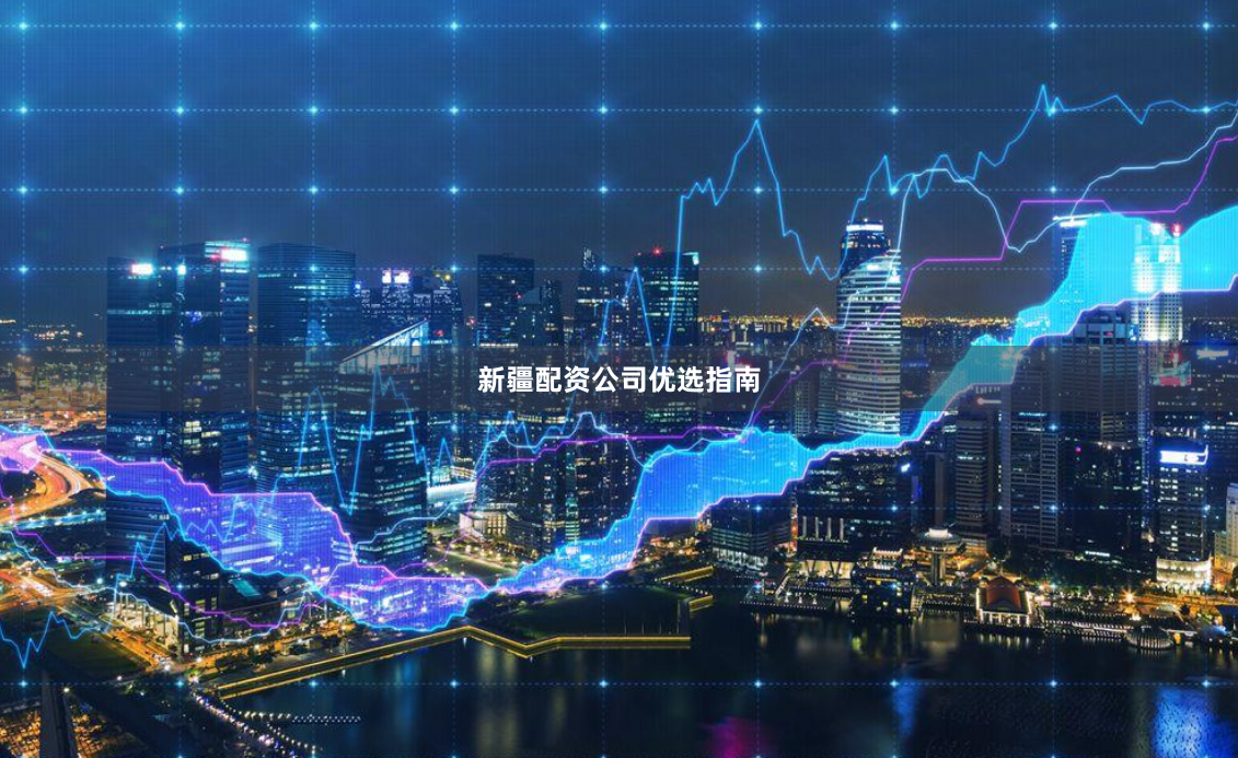 新疆配资公司优选指南
