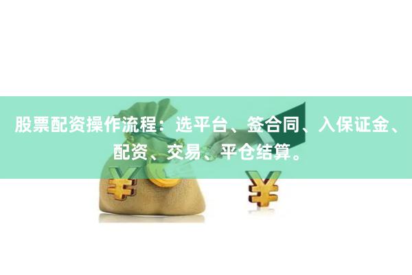 股票配资操作流程：选平台、签合同、入保证金、配资、交易、平仓结算。