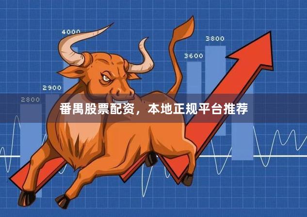 番禺股票配资，本地正规平台推荐